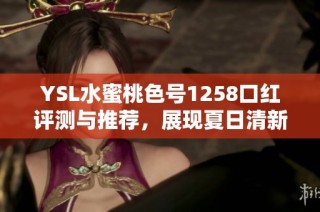 YSL水蜜桃色号1258口红评测与推荐，展现夏日清新妆感