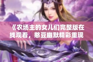 《农场主的女儿们完整版在线观看，憨豆幽默精彩重现》