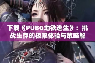 下载《PUBG地铁逃生》：挑战生存的极限体验与策略解析