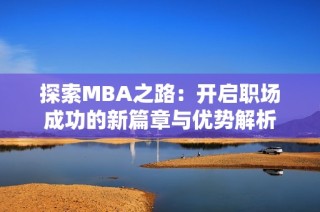 探索MBA之路：开启职场成功的新篇章与优势解析