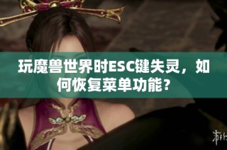 玩魔兽世界时ESC键失灵，如何恢复菜单功能？