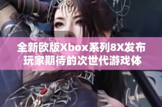 全新欧版Xbox系列8X发布 玩家期待的次世代游戏体验