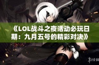 《LOL战斗之夜活动必玩日期：九月五号的精彩对决》