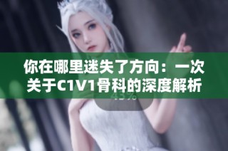 你在哪里迷失了方向：一次关于C1V1骨科的深度解析