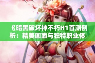 《暗黑破坏神不朽H1首测剖析：精美画面与独特职业体验》