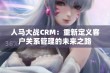 人马大战CRM：重新定义客户关系管理的未来之路