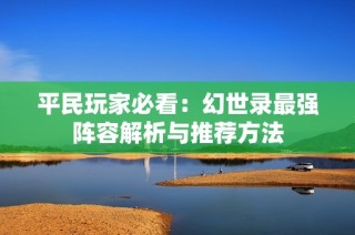 平民玩家必看：幻世录最强阵容解析与推荐方法