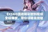 《CSGO游戏精彩时刻视频全程播放，带你领略竞技魅力》