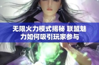 无限火力模式揭秘 联盟魅力如何吸引玩家参与