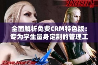 全面解析免费CRM特色版：专为学生量身定制的管理工具