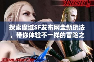 探索魔域SF发布网全新玩法，带你体验不一样的冒险之旅