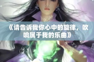 《请告诉我你心中的旋律，吹响属于我的乐曲》