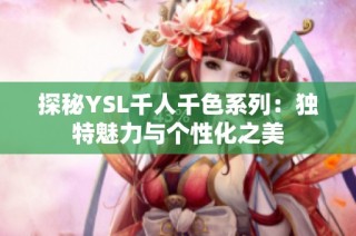 探秘YSL千人千色系列：独特魅力与个性化之美