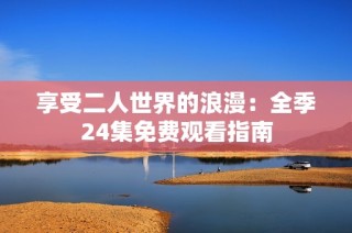 享受二人世界的浪漫：全季24集免费观看指南