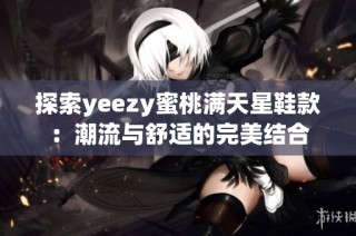 探索yeezy蜜桃满天星鞋款：潮流与舒适的完美结合