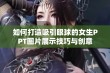 如何打造吸引眼球的女生PPT图片展示技巧与创意