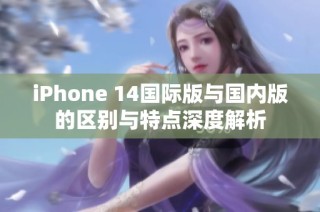 iPhone 14国际版与国内版的区别与特点深度解析