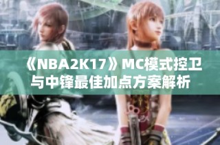 《NBA2K17》MC模式控卫与中锋最佳加点方案解析