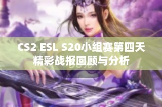 CS2 ESL S20小组赛第四天精彩战报回顾与分析