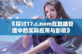 《探讨17.c.nom在数据管理中的实际应用与影响》