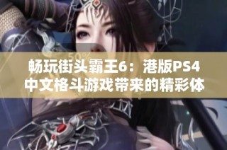 畅玩街头霸王6：港版PS4中文格斗游戏带来的精彩体验