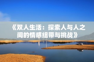 《双人生活：探索人与人之间的情感纽带与挑战》