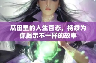 瓜田里的人生百态，持续为你揭示不一样的故事