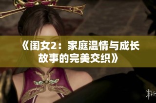 《闺女2：家庭温情与成长故事的完美交织》