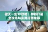 破天一剑SF攻略：神器打造全攻略与实用指南推荐