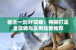 破天一剑SF攻略：神器打造全攻略与实用指南推荐