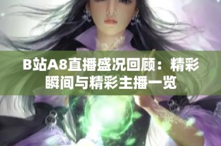 B站A8直播盛况回顾：精彩瞬间与精彩主播一览