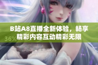 B站A8直播全新体验，畅享精彩内容互动精彩无限