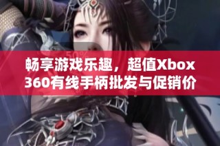 畅享游戏乐趣，超值Xbox360有线手柄批发与促销价格供你选择