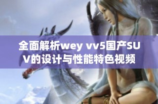 全面解析wey vv5国产SUV的设计与性能特色视频