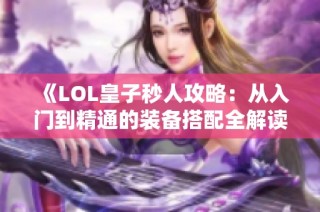 《LOL皇子秒人攻略：从入门到精通的装备搭配全解读》