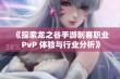 《探索龙之谷手游刺客职业 PvP 体验与行业分析》