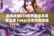 英雄联盟S14世界赛版本调整显著 Faker沙皇伤害降低打野机制变动