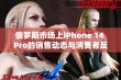 俄罗斯市场上iPhone 14 Pro的销售动态与消费者反应分析