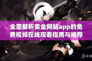 全面解析黄金网站app的免费视频在线观看指南与推荐