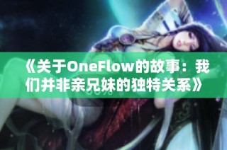 《关于OneFlow的故事：我们并非亲兄妹的独特关系》