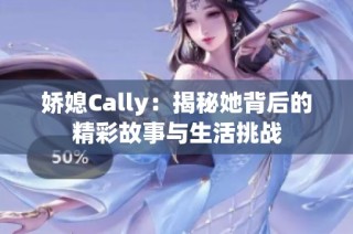 娇媳Cally：揭秘她背后的精彩故事与生活挑战