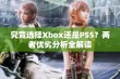 究竟选择Xbox还是PS5？两者优劣分析全解读