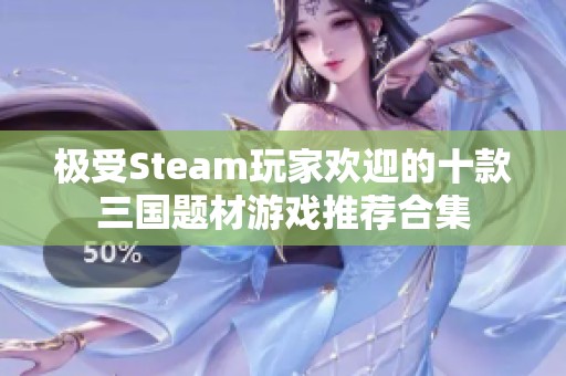 极受Steam玩家欢迎的十款三国题材游戏推荐合集