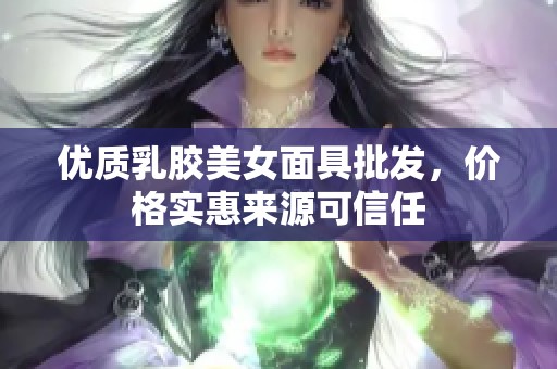 优质乳胶美女面具批发，价格实惠来源可信任