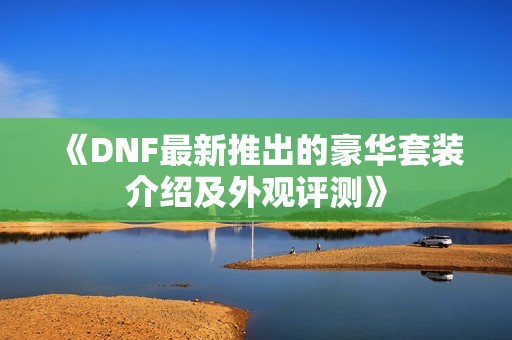 《DNF最新推出的豪华套装介绍及外观评测》