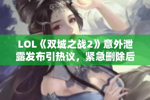 LOL《双城之战2》意外泄露发布引热议，紧急删除后重新公布预告片