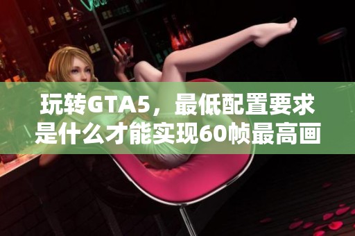 玩转GTA5，最低配置要求是什么才能实现60帧最高画质