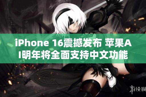 iPhone 16震撼发布 苹果AI明年将全面支持中文功能