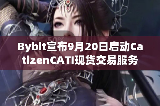 Bybit宣布9月20日启动CatizenCATI现货交易服务