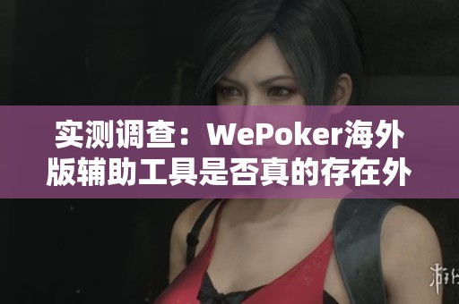 实测调查：WePoker海外版辅助工具是否真的存在外挂功能